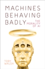 Machines Behaving Badly : The Morality of AI - eBook