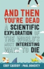 And Then You're Dead : A Scientific Exploration of the World's Most Interesting Ways to Die - Book