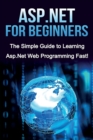 ASP.NET For Beginners : The Simple Guide to Learning ASP.NET Web Programming Fast! - Book
