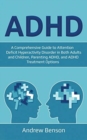 ADHD : A Comprehensive Guide to Attention Deficit Hyperactivity Disorder in Both Adults and Children, Parenting ADHD, and ADHD Treatment Options - Book
