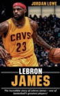 LeBron James : The incredible story of LeBron James - one of basketball's greatest players! - Book