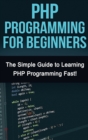 PHP Programming For Beginners : The Simple Guide to Learning PHP Fast! - Book