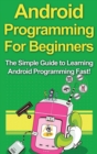 Android Programming For Beginners : The Simple Guide to Learning Android Programming Fast! - Book