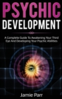 Psychic Development : A Complete Guide to Awakening Your Third Eye and Developing Your Psychic Abilities - Book