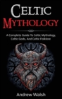 Celtic Mythology : A Complete Guide to Celtic Mythology, Celtic Gods, and Celtic Folklore - Book