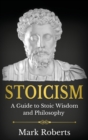Stoicism : A Guide to Stoic Wisdom and Philosophy - Book