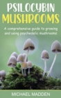Psilocybin Mushrooms : A Comprehensive Guide to Growing and Using Psychedelic Mushrooms - Book
