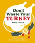 Don't Waste Your Turkey : Innovative Recipes for Your Festive Leftovers - Book