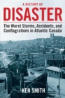 A History of Disaster : The Worst Storms, Accidents, and Conflagrations in Atlantic Canada - Book