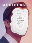 Mediocracy : The Politics of the Extreme Centre - Book