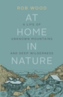 At Home in Nature : A Life of Unknown Mountains and Deep Wilderness - Book