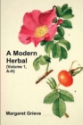 A Modern Herbal (Volume 1, A-H) : The Medicinal, Culinary, Cosmetic and Economic Properties, Cultivation and Folk-Lore of Herbs, Grasses, Fungi, Shrubs & Trees with Their Modern Scientific Uses - Book