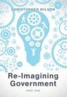 Re-Imagining Government : Part 1: Governments Overwhelmed and in Disrepute - Book