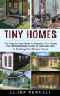 Tiny Homes : The Step-by-step Guide to Shipping Tiny House (The Ultimate Easy Guide to Discover How to Building Your Dream Home) - Book