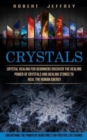 Crystals : Crystal Healing for Beginners Discover the Healing Power of Crystals and Healing Stones to Heal the Human Energy (Unearthing the Power of Gemstones for Positive Life Change) - Book