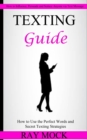 Texting Guide : How to Use the Perfect Words and Secret Texting Strategies (How to Influence, Persuade and Seduce Anyone via Text Message) - Book