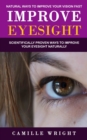 Improve Eyesight : Natural Ways to Improve Your Vision Fast (Scientifically Proven Ways to Improve Your Eyesight Naturally) - Book