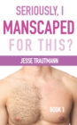 Seriously, I Manscaped for This? Book One - Book