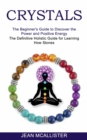 Crystals : The Definitive Holistic Guide for Learning How Stones (The Beginner's Guide to Discover the Power and Positive Energy) - Book