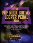 The Pop Rock Guitar Looper Pedal Book : How to Use Your Guitar Looper Pedal to Play Pop Rock Music - Book