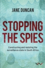 Stopping the Spies : Constructing and resisting the surveillance state in South Africa - Book