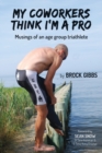 My Coworkers Think I'm A Pro : Musings Of An Age Group Triathlete - Book