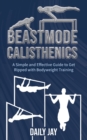 Beastmode Calisthenics : A Simple and Effective Guide to Get Ripped with Bodyweight Training - Book