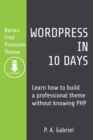 WordPress in 10 Days : Learn How to Build a Professional Theme Without Knowing PHP (Bonus: Free Premium Theme) - Book