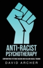 Anti-Racist Psychotherapy : Confronting Systemic Racism and Healing Racial Trauma - Book