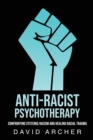 Anti-Racist Psychotherapy : Confronting Systemic Racism and Healing Racial Trauma - Book
