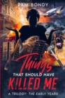 Things That Should Have Killed Me : A Trilogy: The Early Years - Book