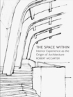 The Space Within : Interior Experience as the Origin of Architecture - Book