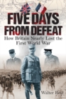 Five Days From Defeat : How Britain Nearly Lost the First World War - Book