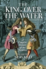 The King Over the Water : A Complete History of the Jacobites - Book