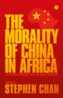 The Morality of China in Africa : The Middle Kingdom and the Dark Continent - Book
