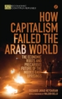 How Capitalism Failed the Arab World : The Economic Roots and Precarious Future of the Middle East Uprisings - Book