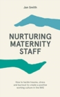 Nurturing Maternity Staff : How to tackle trauma, stress and burnout to create a positive working culture in the NHS - Book