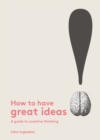 How to Have Great Ideas : A Guide to Creative Thinking - eBook
