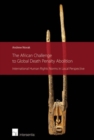 The African Challenge to Global Death Penalty Abolition : International Human Rights Norms in Local Perspective - Book