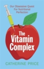 The Vitamin Complex : Our Obsessive Quest for Nutritional Perfection - Book