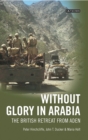 Without Glory in Arabia : The British Retreat from Aden - Book