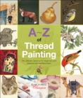 A-Z of Thread Painting : The Ultimate Resource for Beginners and Experienced Needleworkers - eBook