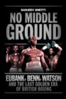 No Middle Ground : Eubank, Benn, Watson and the golden era of British boxing - Book