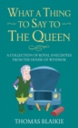 What a Thing to Say to the Queen : A collection of royal anecdotes from the House of Windsor - Book