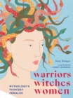 Warriors, Witches, Women : Mythology's Fiercest Females - eBook