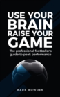 Use Your Brain Raise Your Game : The professional footballer's guide to peak performance - Book