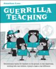 Guerrilla Teaching : Revolutionary tactics for teachers on the ground, in real classrooms, working with real children, trying to make a real difference - Book