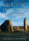 Neolithic Horizons : Monuments and Changing Communities in the Wessex Landscape - Book