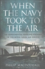 When the Navy Took to the Air : The Experimental Seaplane Stations of the Royal Naval Air Service - Book