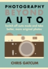 Photography Beyond Auto : Switch off auto mode and take better, more original photos - Book